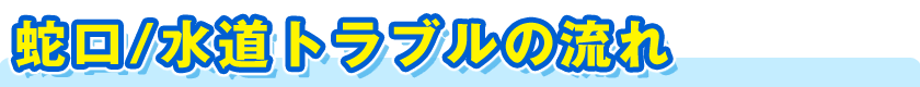 蛇口／水道トラブルの流れ