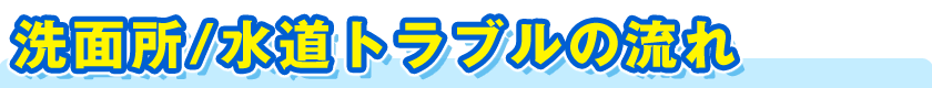 洗面所／水道トラブルの流れ